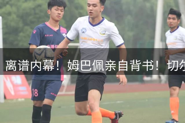 离谱内幕！姆巴佩亲自背书！切尔西 6000 万目标彻底崩盘